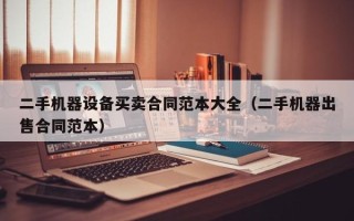 二手機器設備買賣合同范本大全（二手機器出售合同范本）