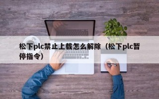 松下plc禁止上載怎么解除（松下plc暫停指令）