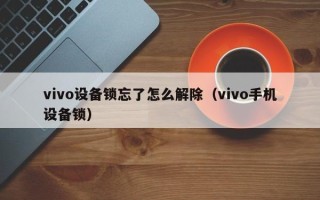 vivo設(shè)備鎖忘了怎么解除（vivo手機(jī)設(shè)備鎖）