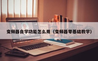 變頻器自學功能怎么用（變頻器零基礎教學）