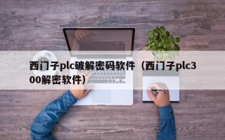 西門子plc破解密碼軟件（西門子plc300解密軟件）