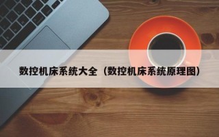 數(shù)控機(jī)床系統(tǒng)大全（數(shù)控機(jī)床系統(tǒng)原理圖）