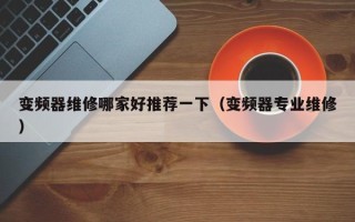 變頻器維修哪家好推薦一下（變頻器專(zhuān)業(yè)維修）