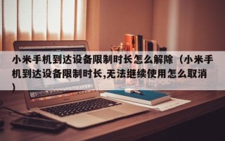小米手機到達設備限制時長怎么解除（小米手機到達設備限制時長,無法繼續使用怎么取消）