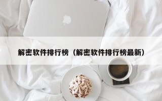 解密軟件排行榜（解密軟件排行榜最新）