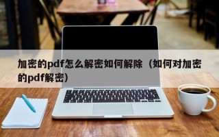 加密的pdf怎么解密如何解除（如何對(duì)加密的pdf解密）