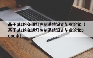 基于plc的交通燈控制系統(tǒng)設(shè)計(jì)畢業(yè)論文（基于plc的交通燈控制系統(tǒng)設(shè)計(jì)畢業(yè)論文5000字）