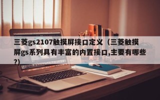 三菱gs2107觸摸屏接口定義（三菱觸摸屏gs系列具有豐富的內置接口,主要有哪些?）