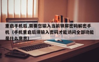 重啟手機(jī)后,需要您輸入當(dāng)前鎖屏密碼解密手機(jī)（手機(jī)重啟后須輸入密碼才能訪問全部功能是什么意思）