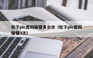 松下plc密碼輸錯多少次（松下plc密碼輸錯3次）