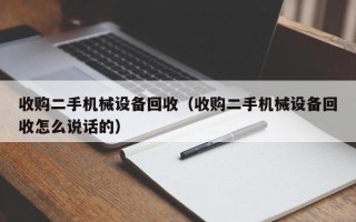 收購(gòu)二手機(jī)械設(shè)備回收（收購(gòu)二手機(jī)械設(shè)備回收怎么說(shuō)話的）
