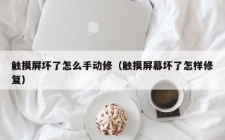 觸摸屏壞了怎么手動修（觸摸屏幕壞了怎樣修復）