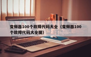 變頻器100個故障代碼大全（變頻器100個故障代碼大全圖）