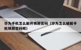 華為手機怎么解開鎖屏密碼（華為怎么破解手機鎖屏密碼呢）