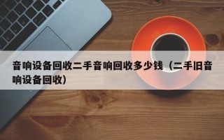 音響設備回收二手音響回收多少錢（二手舊音響設備回收）