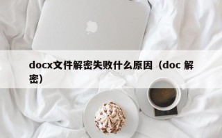 docx文件解密失敗什么原因（doc 解密）