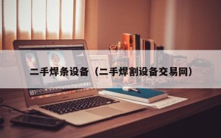 二手焊條設備（二手焊割設備交易網）