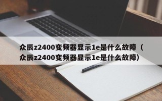 眾辰z2400變頻器顯示1e是什么故障（眾辰z2400變頻器顯示1e是什么故障）