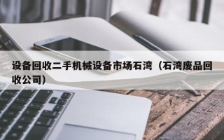 設(shè)備回收二手機(jī)械設(shè)備市場(chǎng)石灣（石灣廢品回收公司）