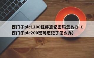 西門子plc1200程序忘記密碼怎么辦（西門子plc200密碼忘記了怎么辦）