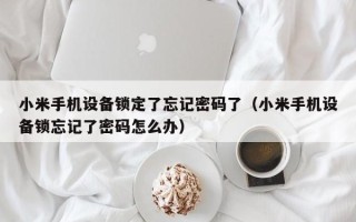 小米手機(jī)設(shè)備鎖定了忘記密碼了（小米手機(jī)設(shè)備鎖忘記了密碼怎么辦）