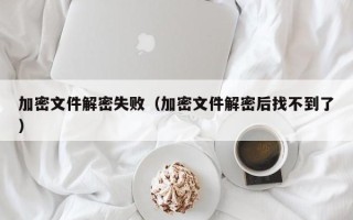 加密文件解密失敗（加密文件解密后找不到了）