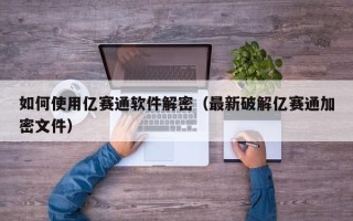 如何使用億賽通軟件解密（最新破解億賽通加密文件）
