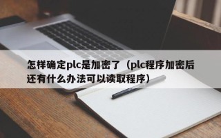 怎樣確定plc是加密了（plc程序加密后還有什么辦法可以讀取程序）