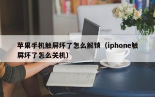 蘋果手機觸屏壞了怎么解鎖（iphone觸屏壞了怎么關機）