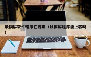 觸摸屏軟件程序在哪里（觸摸屏程序能上載嗎）