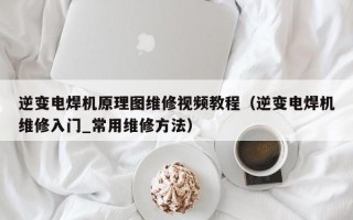 逆變電焊機原理圖維修視頻教程（逆變電焊機維修入門_常用維修方法）
