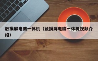 觸摸屏電腦一體機（觸摸屏電腦一體機視頻介紹）