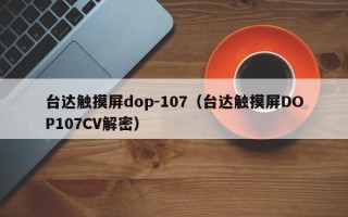 臺達觸摸屏dop-107（臺達觸摸屏DOP107CV解密）