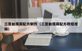 三菱觸摸屏配方制作（三菱觸摸屏配方教程視頻）