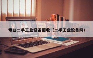 專業二手工業設備回收（二手工業設備網）