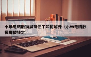 小米電腦觸摸屏鎖住了如何解開（小米電腦觸摸屏被鎖定）