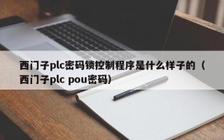 西門子plc密碼鎖控制程序是什么樣子的（西門子plc pou密碼）