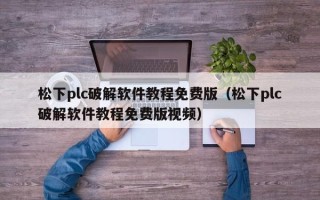 松下plc破解軟件教程免費(fèi)版（松下plc破解軟件教程免費(fèi)版視頻）