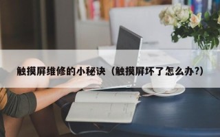 觸摸屏維修的小秘訣（觸摸屏壞了怎么辦?）