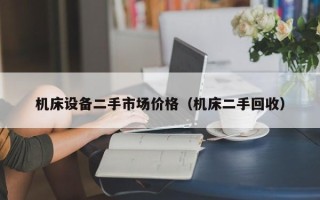 機床設備二手市場價格（機床二手回收）
