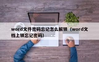 word文件密碼忘記怎么解鎖（word文檔上鎖忘記密碼）