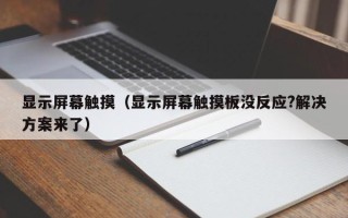 顯示屏幕觸摸（顯示屏幕觸摸板沒反應(yīng)?解決方案來了）