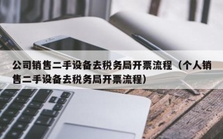 公司銷售二手設備去稅務局開票流程（個人銷售二手設備去稅務局開票流程）