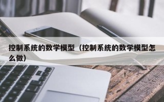控制系統的數學模型（控制系統的數學模型怎么做）