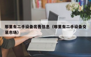 那里有二手設(shè)備出售信息（哪里有二手設(shè)備交易市場）