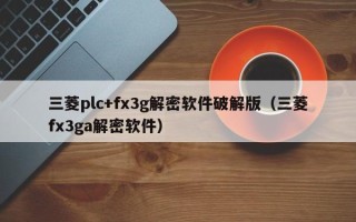 三菱plc+fx3g解密軟件破解版（三菱fx3ga解密軟件）