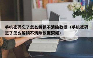手機密碼忘了怎么解鎖不清除數據（手機密碼忘了怎么解鎖不清除數據榮耀）