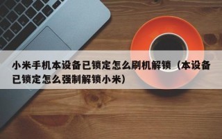 小米手機本設備已鎖定怎么刷機解鎖（本設備已鎖定怎么強制解鎖小米）