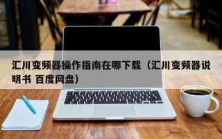 匯川變頻器操作指南在哪下載（匯川變頻器說明書 百度網盤）