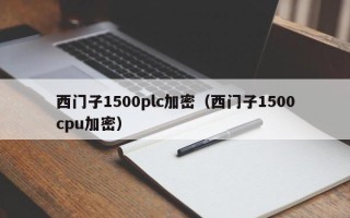 西門子1500plc加密（西門子1500cpu加密）